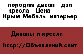 породам диван   два кресла › Цена ­ 5 000 - Крым Мебель, интерьер » Диваны и кресла   